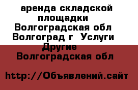 аренда складской площадки - Волгоградская обл., Волгоград г. Услуги » Другие   . Волгоградская обл.